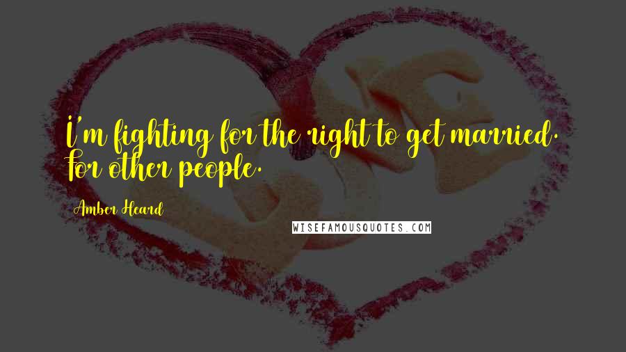 Amber Heard Quotes: I'm fighting for the right to get married. For other people.