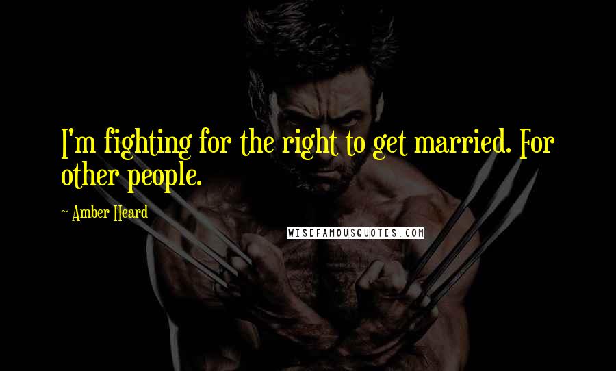 Amber Heard Quotes: I'm fighting for the right to get married. For other people.