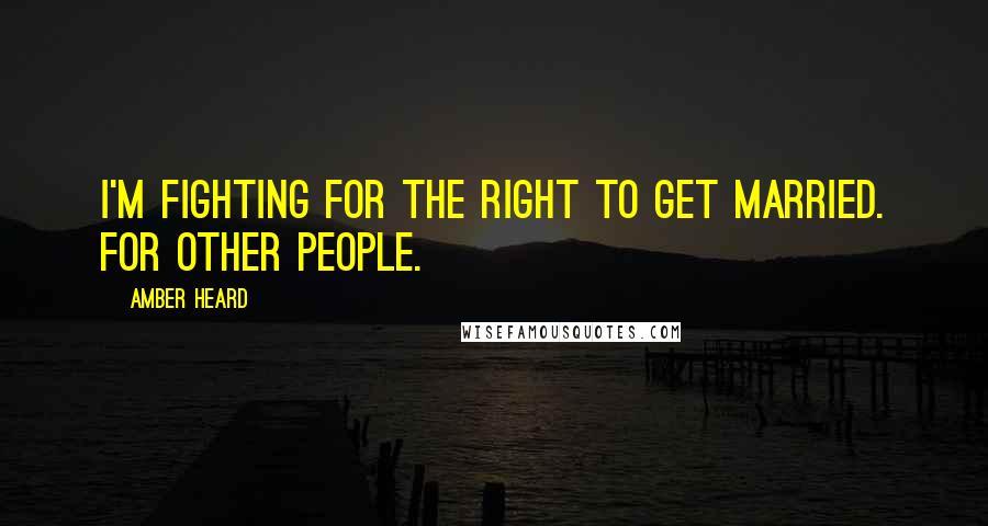 Amber Heard Quotes: I'm fighting for the right to get married. For other people.