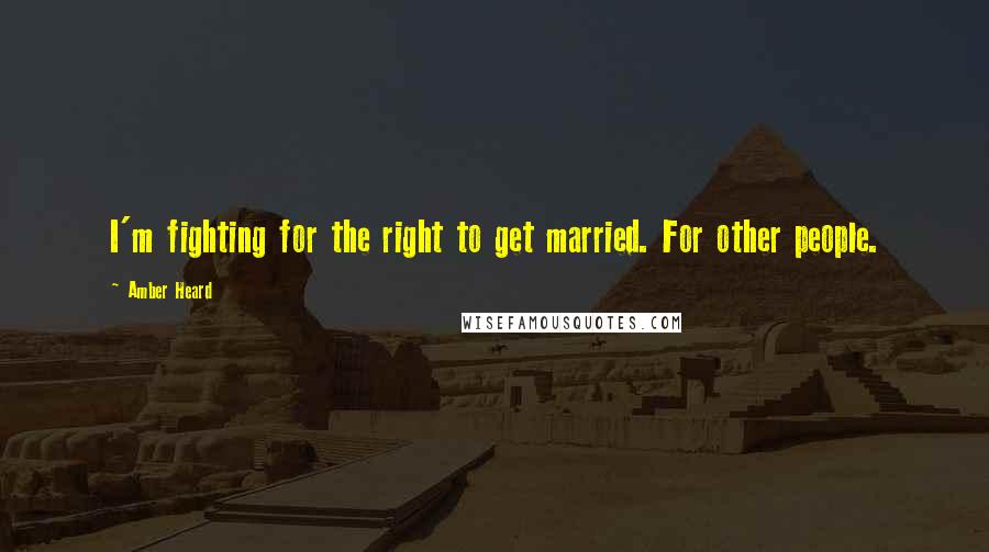 Amber Heard Quotes: I'm fighting for the right to get married. For other people.
