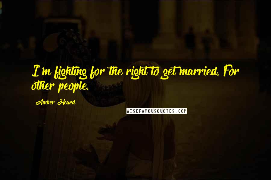 Amber Heard Quotes: I'm fighting for the right to get married. For other people.