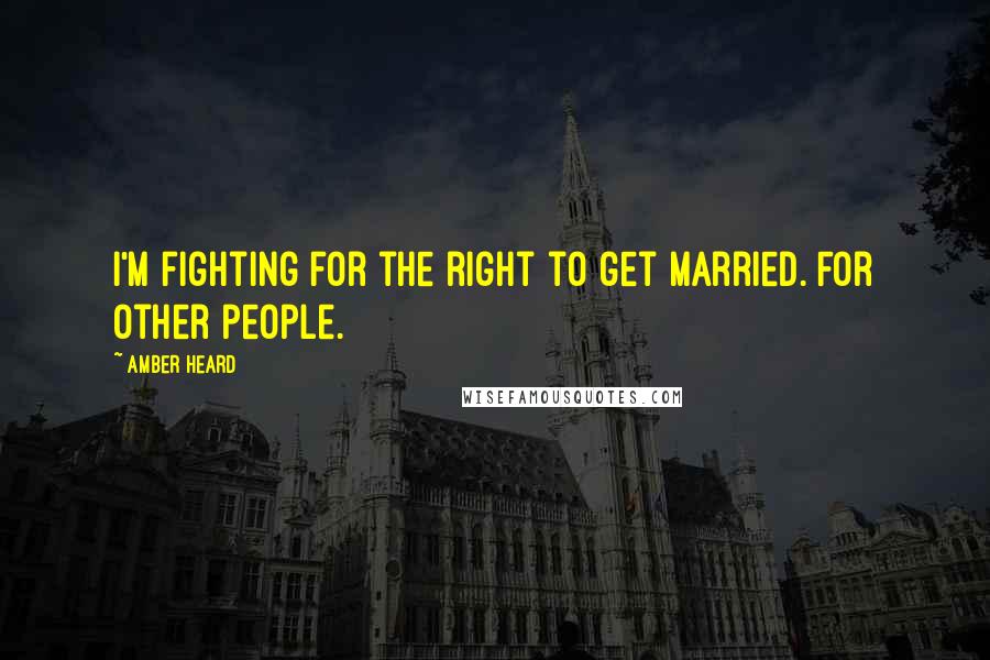 Amber Heard Quotes: I'm fighting for the right to get married. For other people.