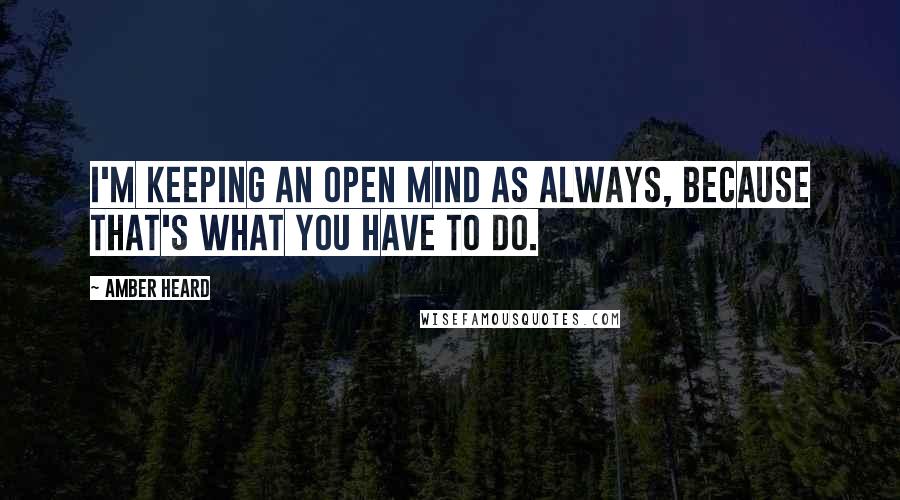 Amber Heard Quotes: I'm keeping an open mind as always, because that's what you have to do.