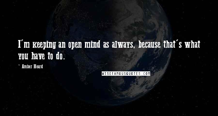 Amber Heard Quotes: I'm keeping an open mind as always, because that's what you have to do.