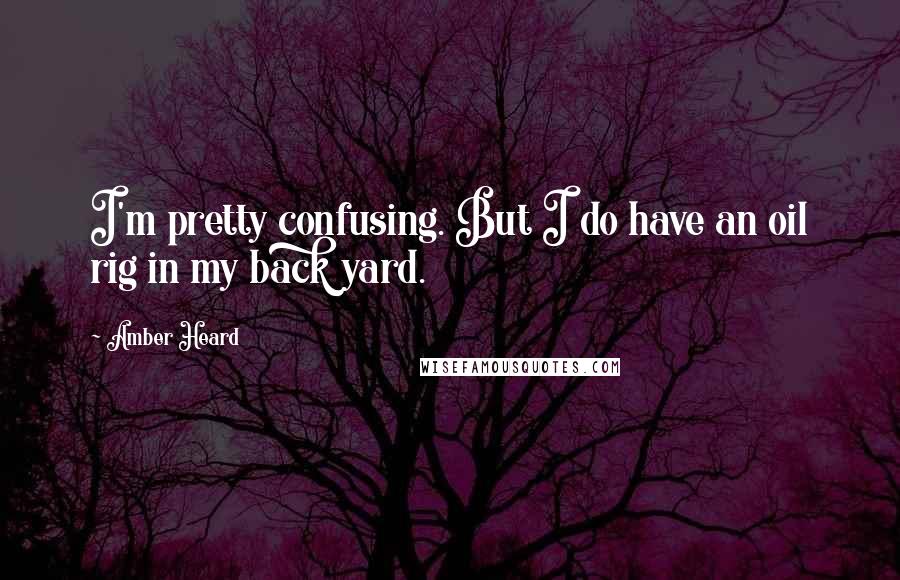 Amber Heard Quotes: I'm pretty confusing. But I do have an oil rig in my back yard.