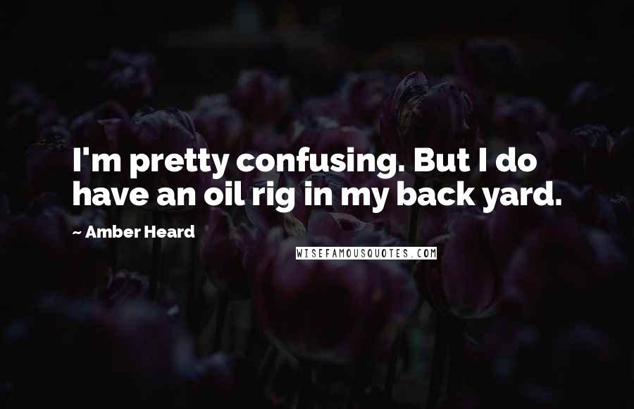 Amber Heard Quotes: I'm pretty confusing. But I do have an oil rig in my back yard.