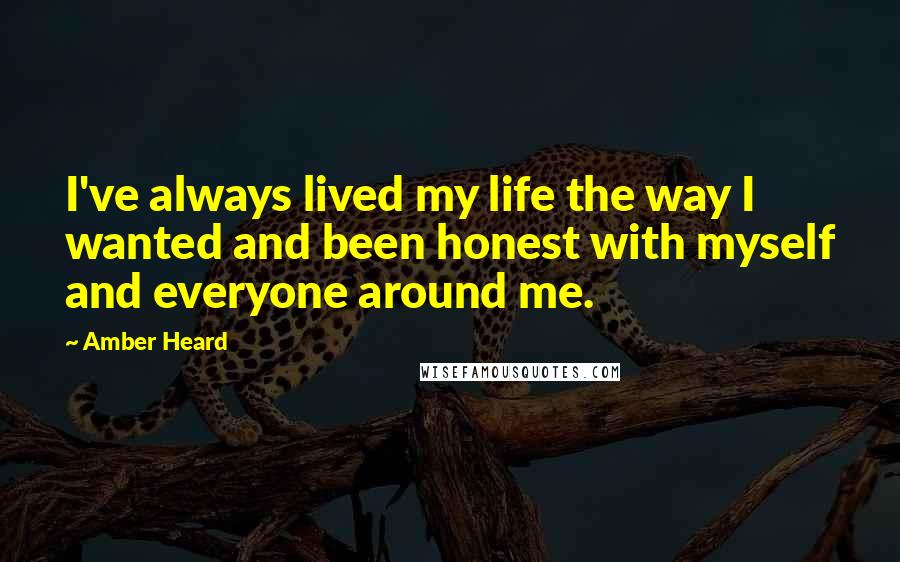 Amber Heard Quotes: I've always lived my life the way I wanted and been honest with myself and everyone around me.
