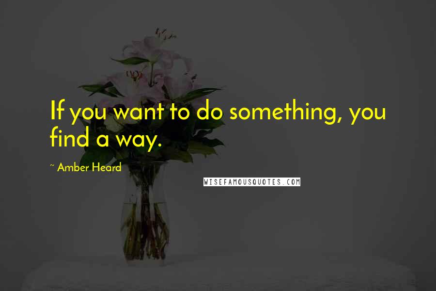 Amber Heard Quotes: If you want to do something, you find a way.