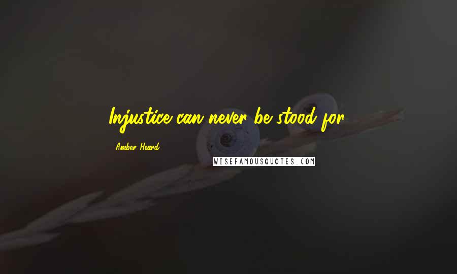 Amber Heard Quotes: Injustice can never be stood for.