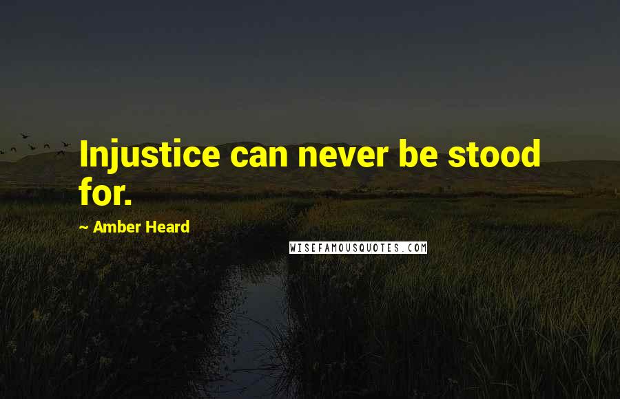 Amber Heard Quotes: Injustice can never be stood for.