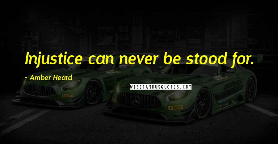Amber Heard Quotes: Injustice can never be stood for.