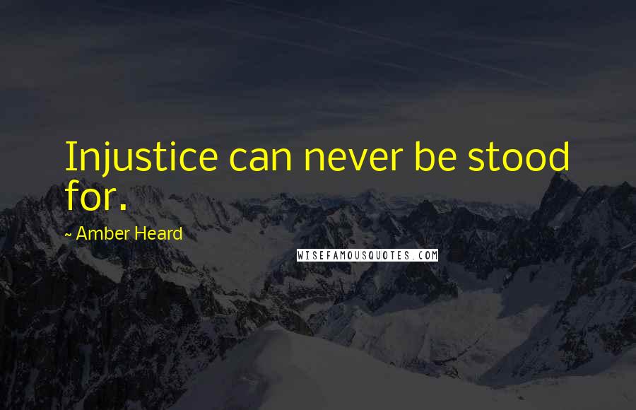 Amber Heard Quotes: Injustice can never be stood for.