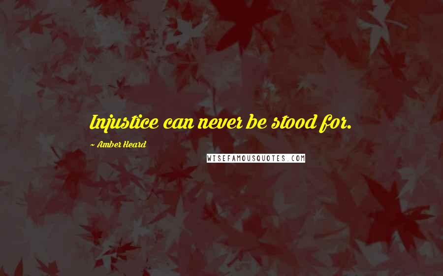 Amber Heard Quotes: Injustice can never be stood for.
