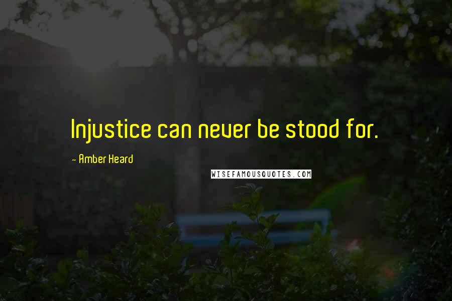 Amber Heard Quotes: Injustice can never be stood for.