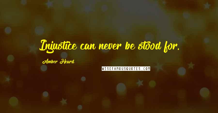 Amber Heard Quotes: Injustice can never be stood for.