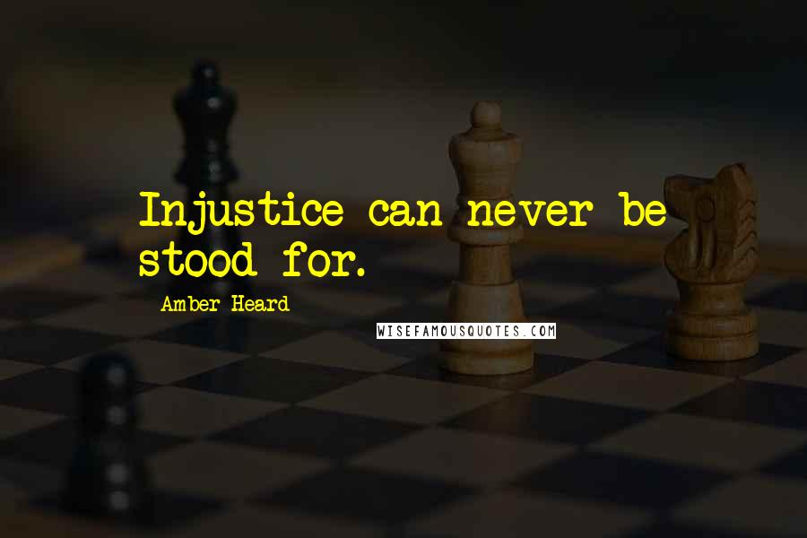 Amber Heard Quotes: Injustice can never be stood for.