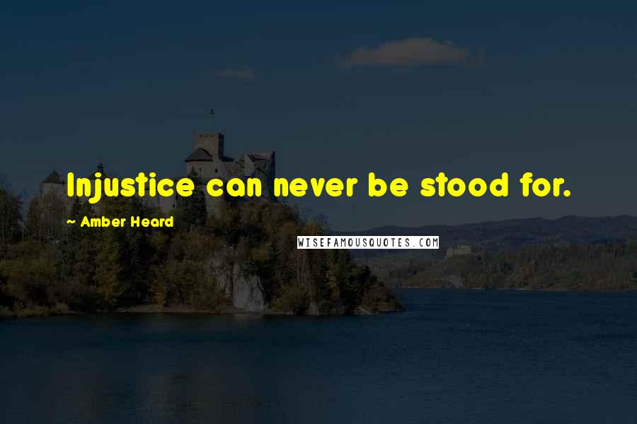 Amber Heard Quotes: Injustice can never be stood for.