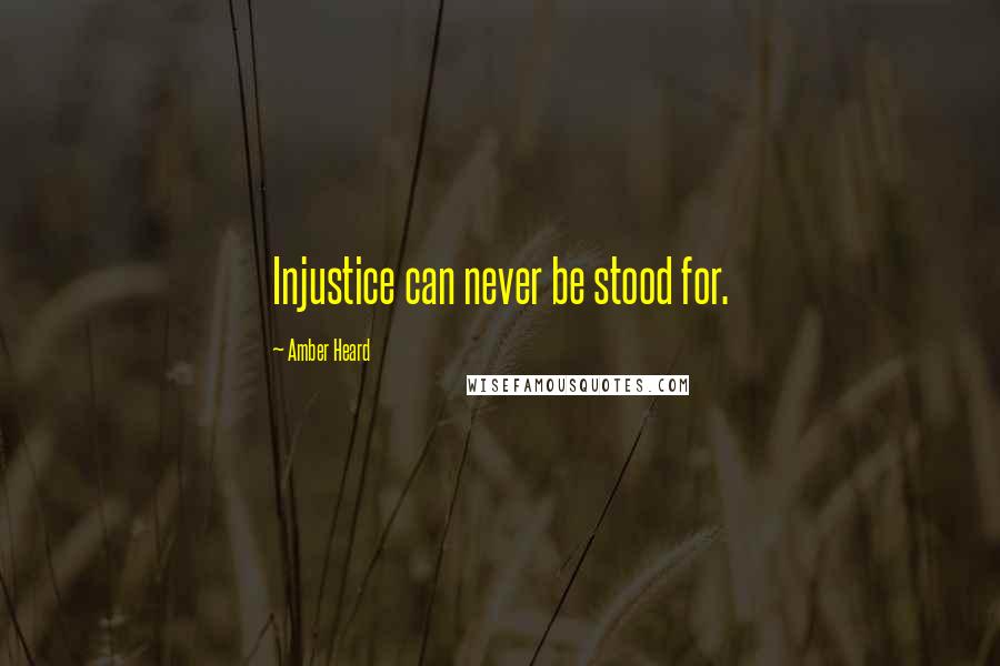 Amber Heard Quotes: Injustice can never be stood for.