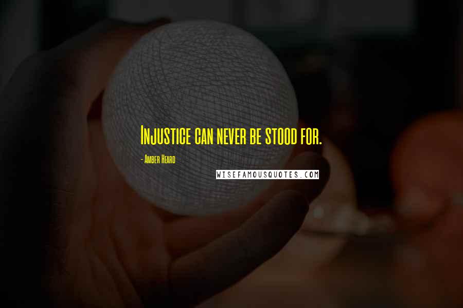 Amber Heard Quotes: Injustice can never be stood for.