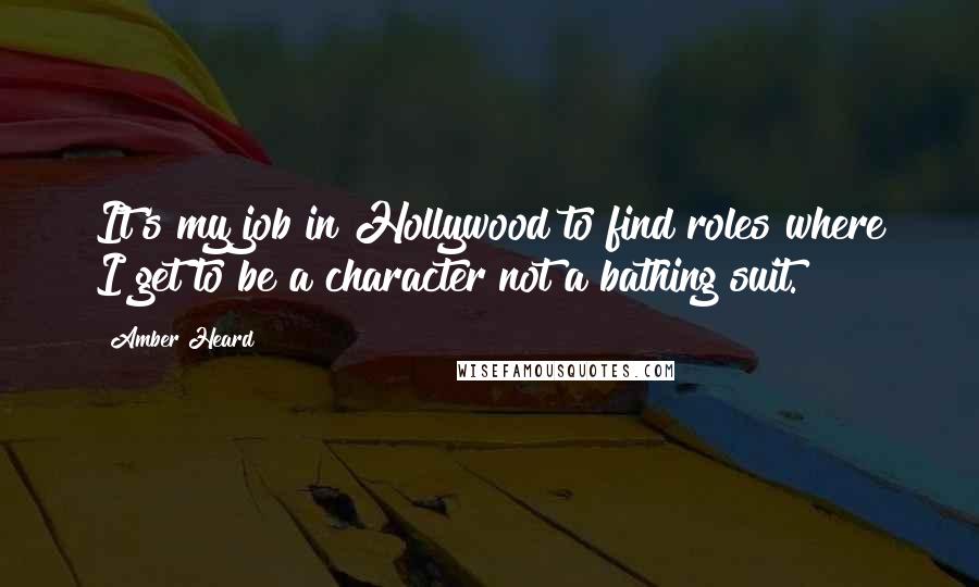 Amber Heard Quotes: It's my job in Hollywood to find roles where I get to be a character not a bathing suit.
