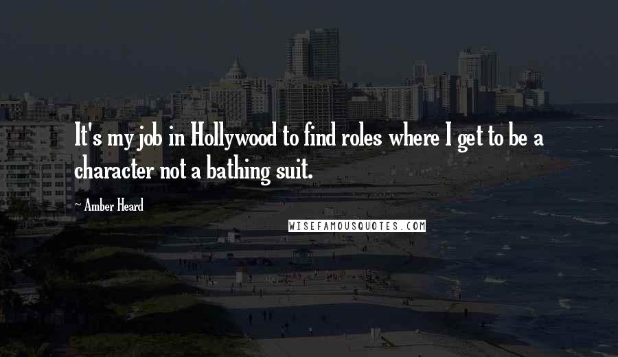 Amber Heard Quotes: It's my job in Hollywood to find roles where I get to be a character not a bathing suit.
