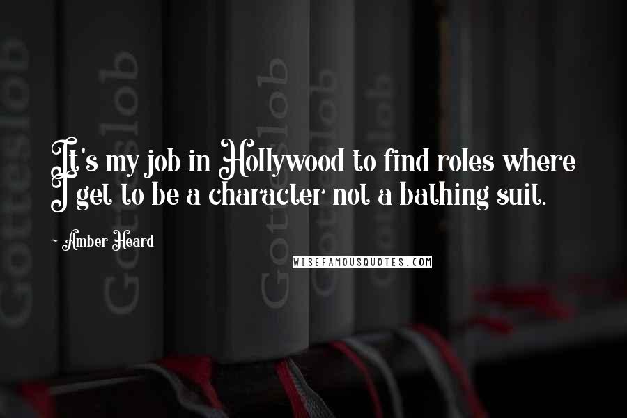 Amber Heard Quotes: It's my job in Hollywood to find roles where I get to be a character not a bathing suit.