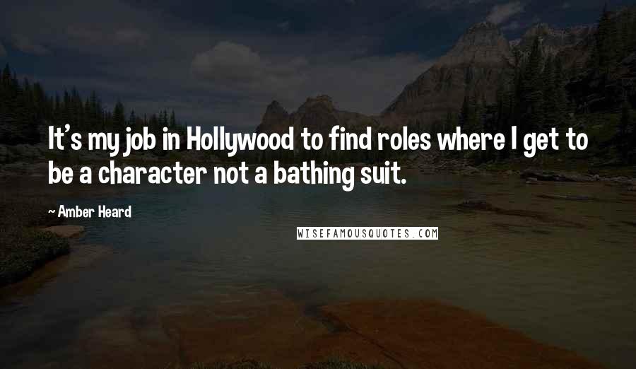 Amber Heard Quotes: It's my job in Hollywood to find roles where I get to be a character not a bathing suit.