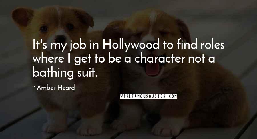 Amber Heard Quotes: It's my job in Hollywood to find roles where I get to be a character not a bathing suit.
