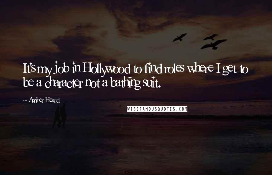 Amber Heard Quotes: It's my job in Hollywood to find roles where I get to be a character not a bathing suit.