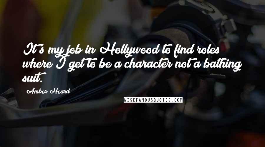 Amber Heard Quotes: It's my job in Hollywood to find roles where I get to be a character not a bathing suit.