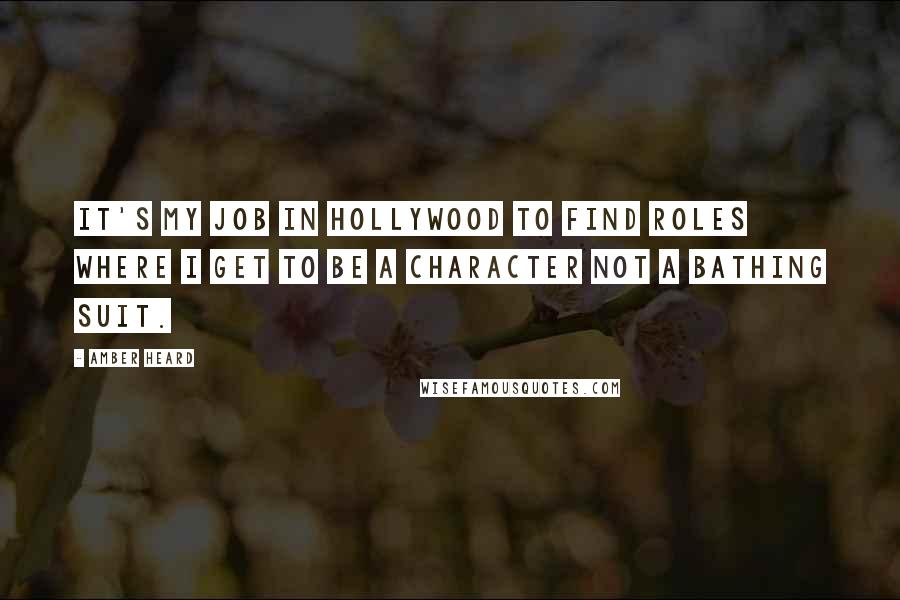 Amber Heard Quotes: It's my job in Hollywood to find roles where I get to be a character not a bathing suit.