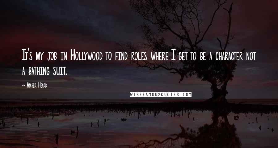 Amber Heard Quotes: It's my job in Hollywood to find roles where I get to be a character not a bathing suit.