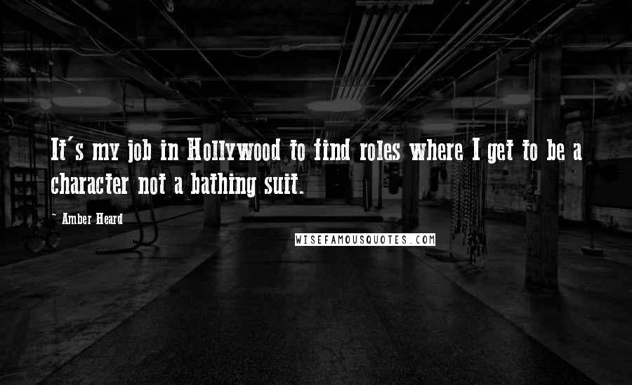 Amber Heard Quotes: It's my job in Hollywood to find roles where I get to be a character not a bathing suit.