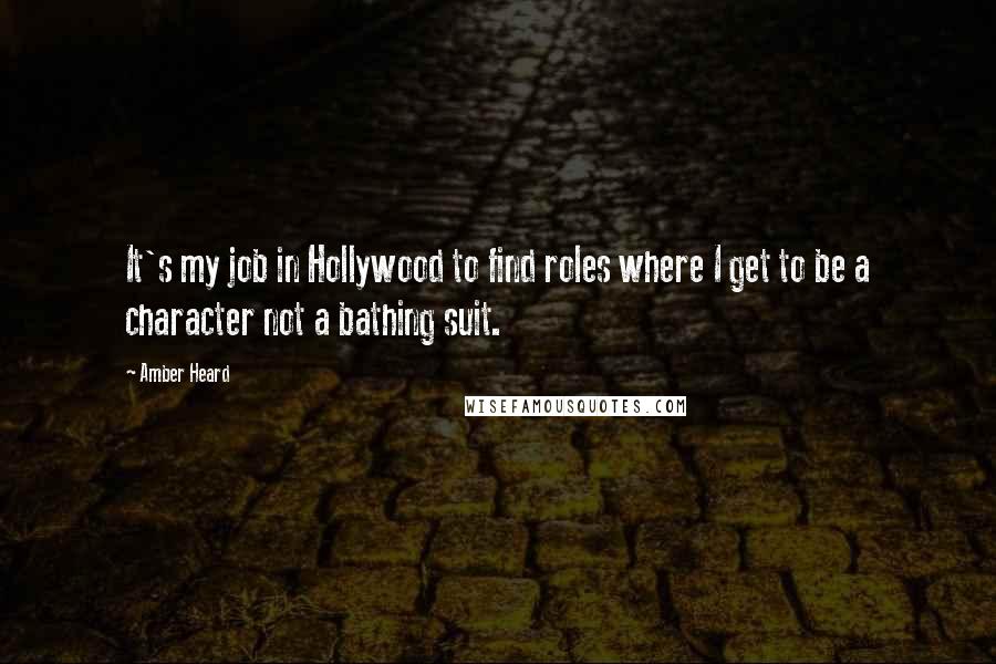 Amber Heard Quotes: It's my job in Hollywood to find roles where I get to be a character not a bathing suit.