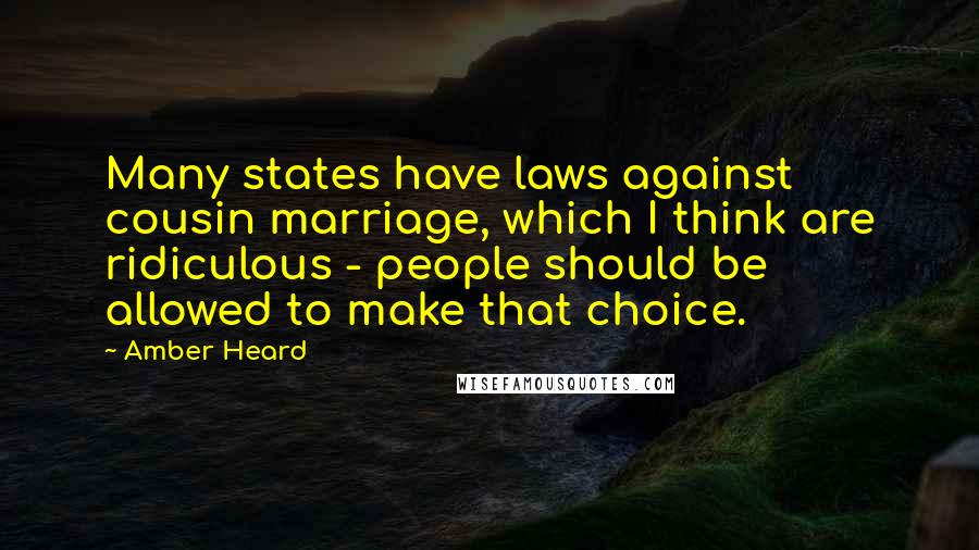 Amber Heard Quotes: Many states have laws against cousin marriage, which I think are ridiculous - people should be allowed to make that choice.
