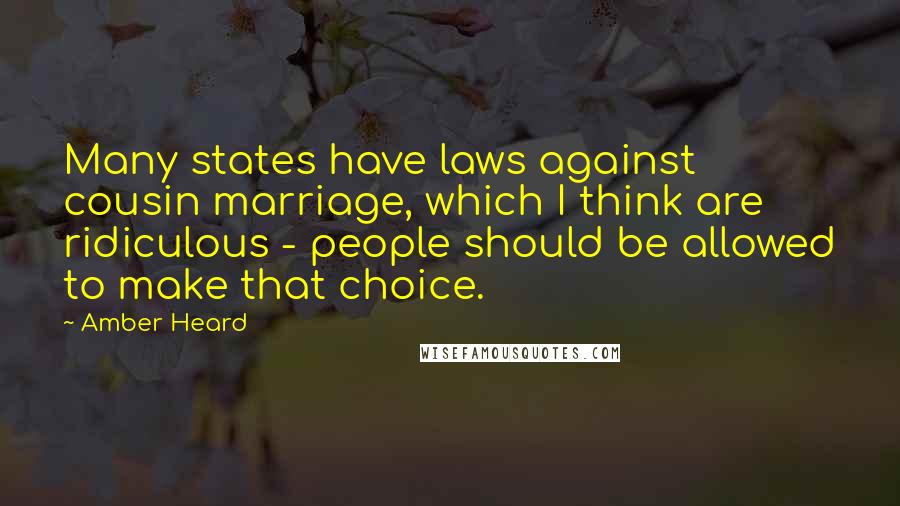 Amber Heard Quotes: Many states have laws against cousin marriage, which I think are ridiculous - people should be allowed to make that choice.