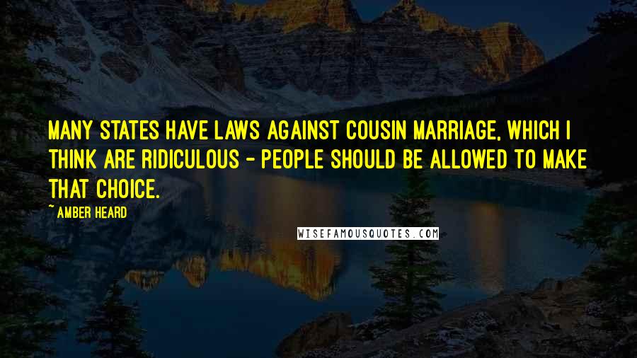 Amber Heard Quotes: Many states have laws against cousin marriage, which I think are ridiculous - people should be allowed to make that choice.