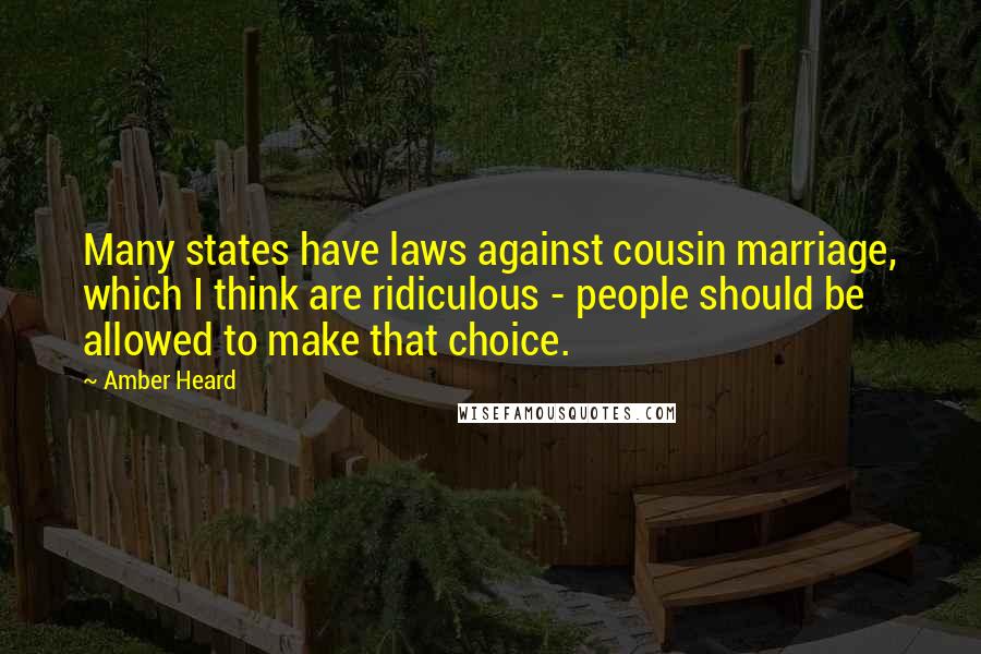 Amber Heard Quotes: Many states have laws against cousin marriage, which I think are ridiculous - people should be allowed to make that choice.