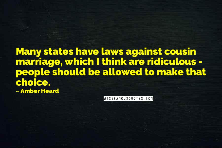 Amber Heard Quotes: Many states have laws against cousin marriage, which I think are ridiculous - people should be allowed to make that choice.