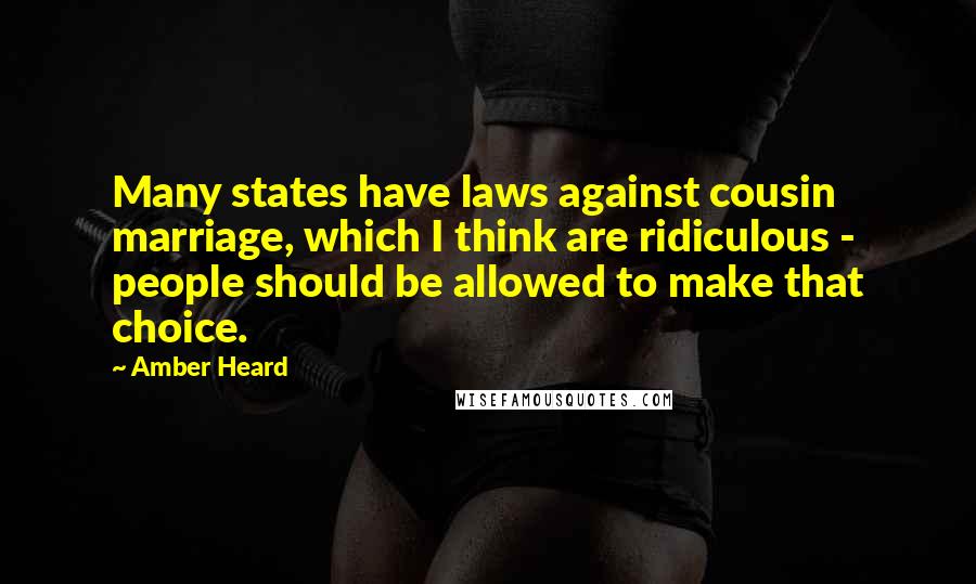 Amber Heard Quotes: Many states have laws against cousin marriage, which I think are ridiculous - people should be allowed to make that choice.