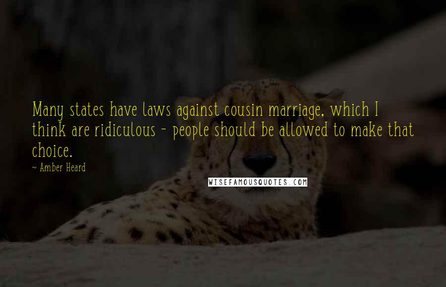 Amber Heard Quotes: Many states have laws against cousin marriage, which I think are ridiculous - people should be allowed to make that choice.