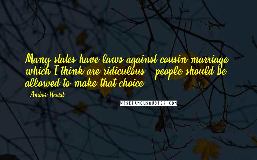 Amber Heard Quotes: Many states have laws against cousin marriage, which I think are ridiculous - people should be allowed to make that choice.