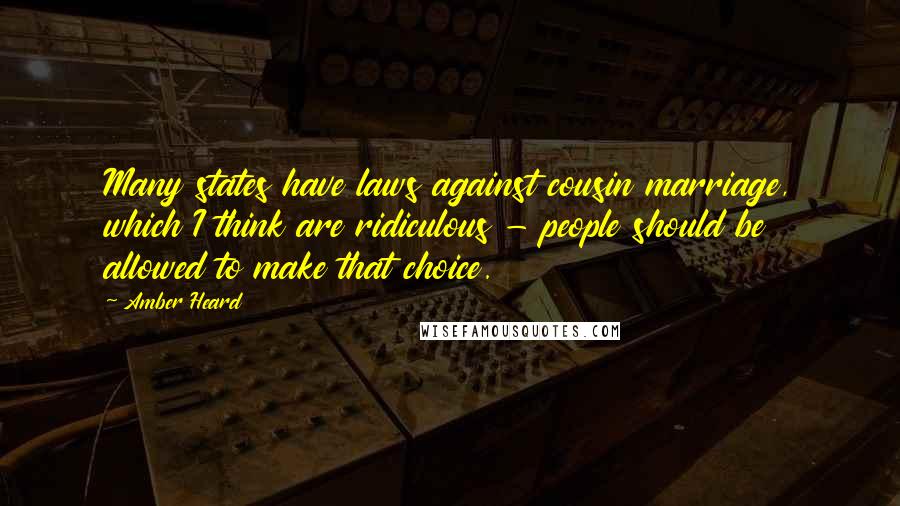 Amber Heard Quotes: Many states have laws against cousin marriage, which I think are ridiculous - people should be allowed to make that choice.