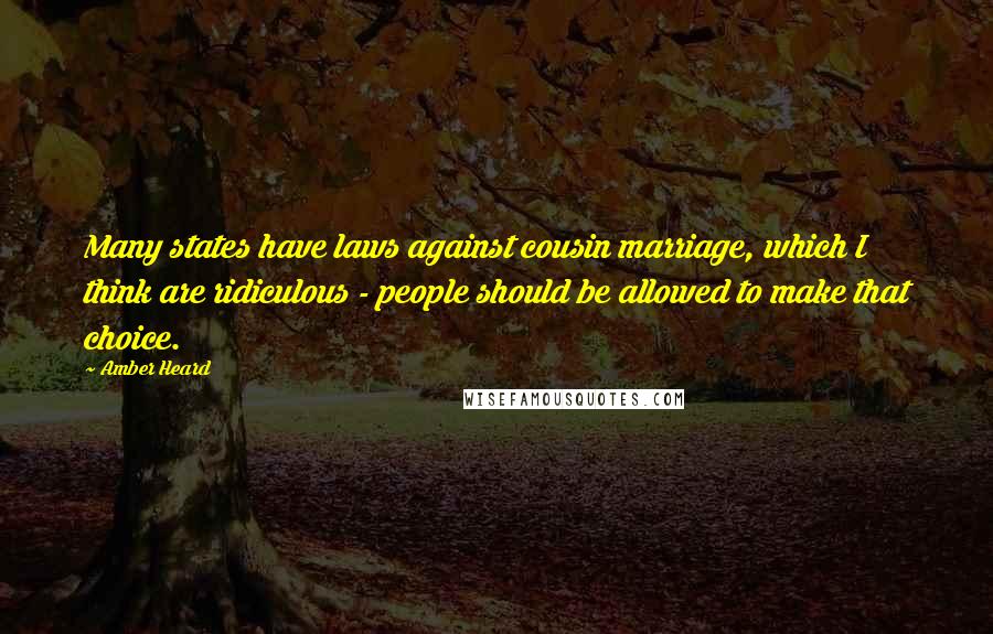 Amber Heard Quotes: Many states have laws against cousin marriage, which I think are ridiculous - people should be allowed to make that choice.