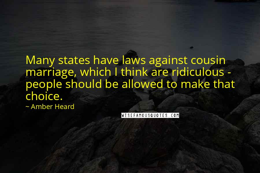 Amber Heard Quotes: Many states have laws against cousin marriage, which I think are ridiculous - people should be allowed to make that choice.