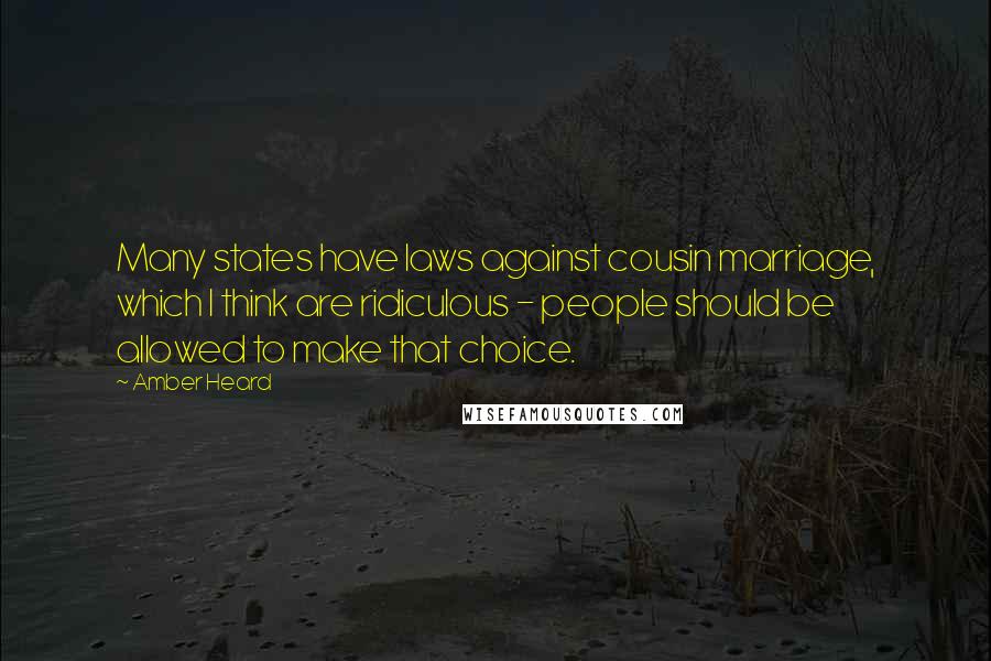 Amber Heard Quotes: Many states have laws against cousin marriage, which I think are ridiculous - people should be allowed to make that choice.