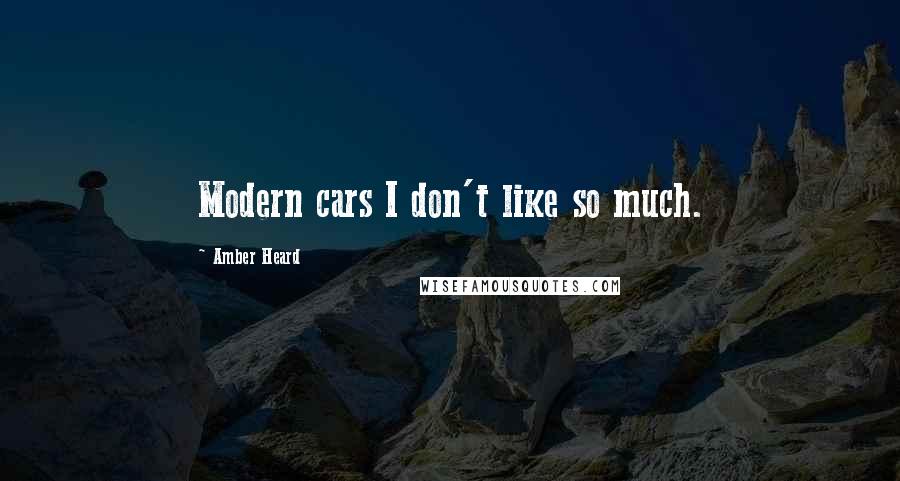 Amber Heard Quotes: Modern cars I don't like so much.