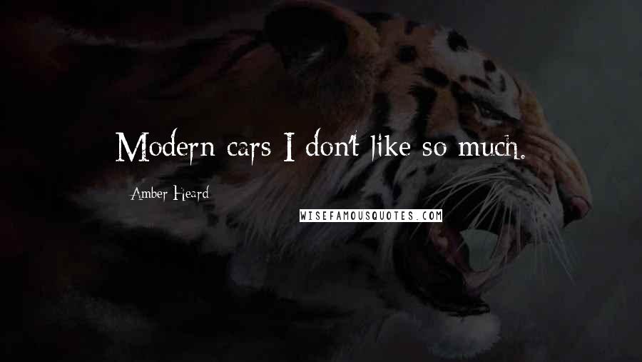 Amber Heard Quotes: Modern cars I don't like so much.