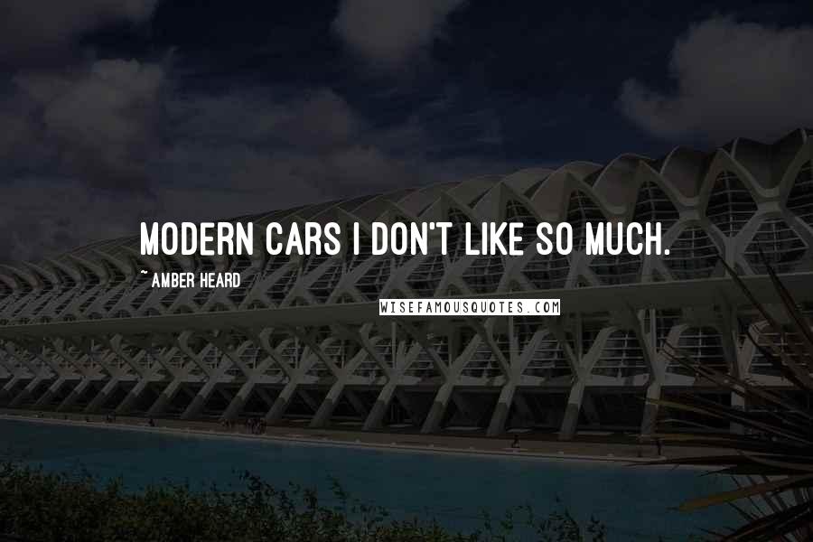 Amber Heard Quotes: Modern cars I don't like so much.