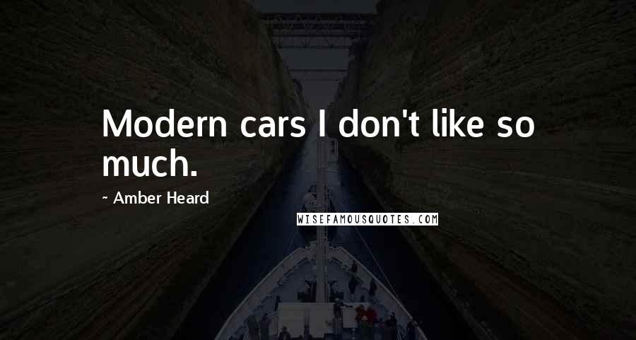 Amber Heard Quotes: Modern cars I don't like so much.